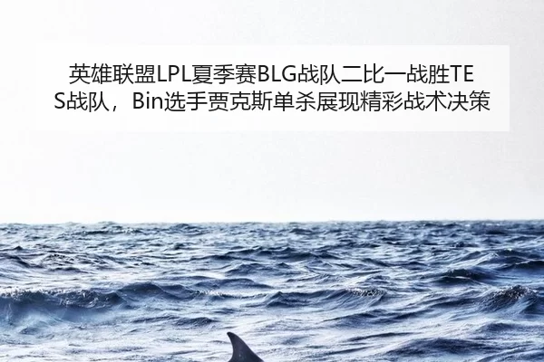 英雄联盟LPL夏季赛BLG战队二比一战胜TES战队，Bin选手贾克斯单杀展现精彩战术决策