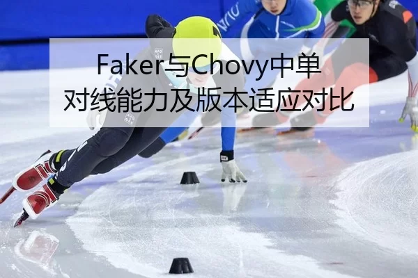 Faker与Chovy中单对线能力及版本适应对比
