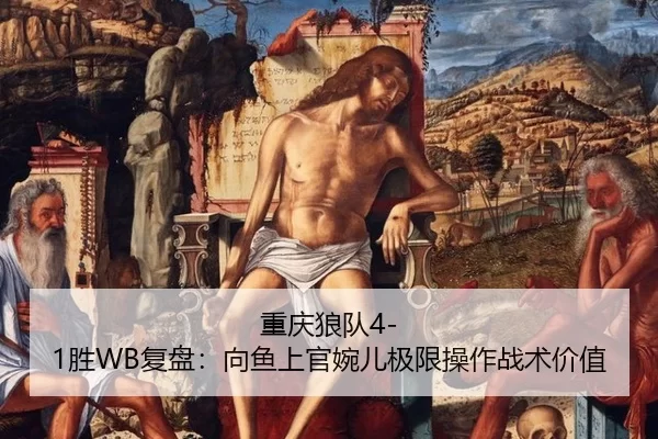 重庆狼队4-1胜WB复盘：向鱼上官婉儿极限操作战术价值